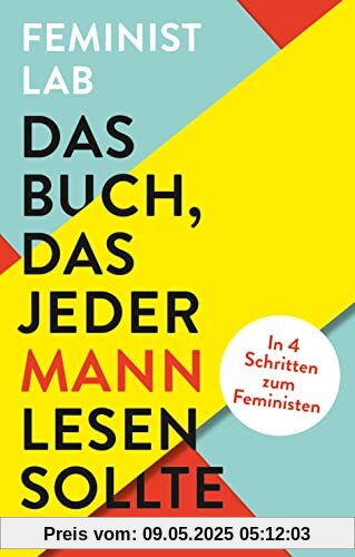 Das Buch, das jeder Mann lesen sollte: In 4 Schritten zum Feministen