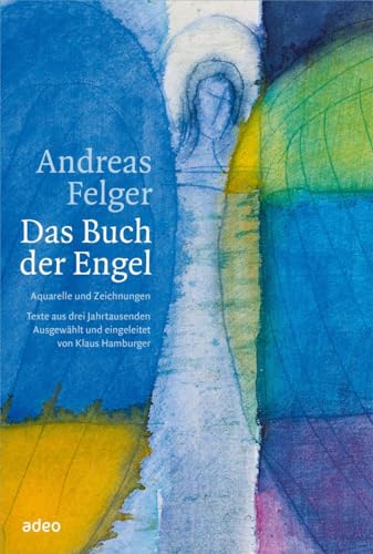 Andreas Felger - Das Buch der Engel: Aquarelle und Zeichnungen. Texte aus drei Jahrtausenden.