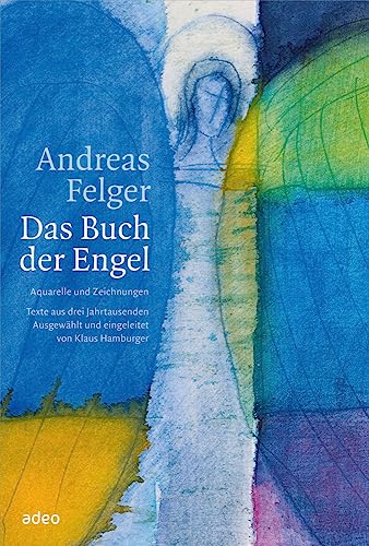 Andreas Felger - Das Buch der Engel: Aquarelle und Zeichnungen. Texte aus drei Jahrtausenden.