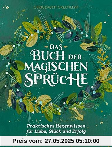 Das Buch der magischen Sprüche: Praktisches Hexenwissen für Liebe, Glück und Erfolg