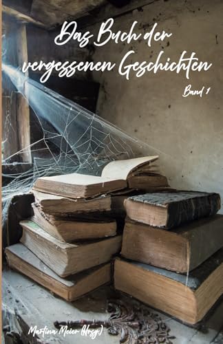 Das Buch der vergessenen Geschichten: Verschollene Werke, verborgene Manuskripte und literarische Schätze aus der Schublade - Band 1 Das Buch der vergessenen Geschichten: Verschollene Werke, verborgene Manuskripte und literarische Schätze aus der Schublade - Band 1 von Herzsprung-Verlag / Papierfresserchens MTM-Verlag