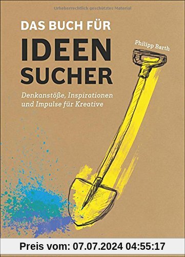 Das Buch für Ideensucher: Tipps und Denkanstöße von einem Insider der Kreativbranche - für jeden, der auf gute Ideen kommen muss