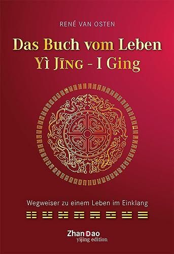 Das Buch vom Leben - YI JING - I GING: Wegweiser zu einem Leben im Einklang Das Buch vom Leben - YI JING - I GING: Wegweiser zu einem Leben im Einklang