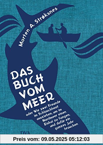 Das Buch vom Meer oder Wie zwei Freunde im Schlauchboot ausziehen, um im Nordmeer einen Eishai zu fangen, und dafür ein ganzes Jahr brauchen