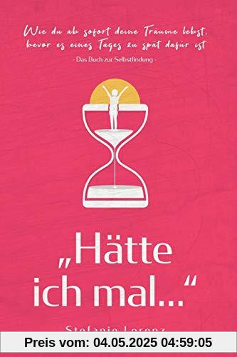 Das Buch zur Selbstfindung: „Hätte ich mal...“ - Wie du ab sofort deine Träume lebst, bevor es eines Tages zu spät dafür ist