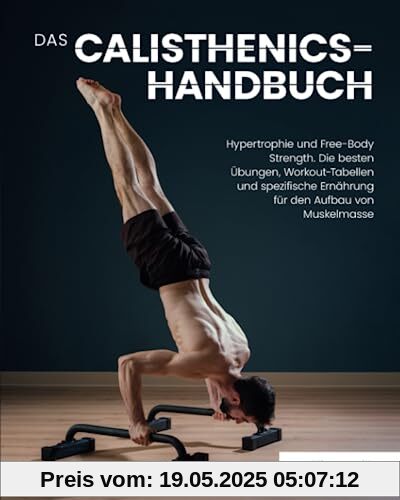 Das Calisthenics-Handbuch: Hypertrophie und Free-Body Strength. Die besten Übungen, Workout-Tabellen und spezifische Ernährung für den Aufbau von Muskelmasse Das Calisthenics-Handbuch: Hypertrophie und Free-Body Strength. Die besten Übungen, Workout-Tabellen und spezifische Ernährung für den Aufbau von Muskelmasse