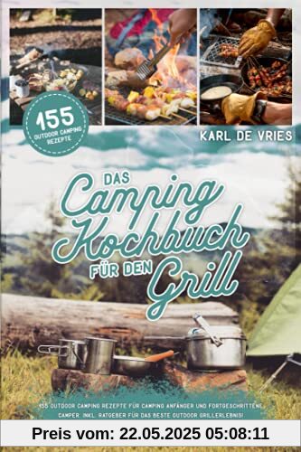 Das Camping Kochbuch für den Grill: 155 Outdoor Camping Rezepte für Camping Anfänger und Fortgeschrittene Camper. Inkl. Ratgeber für das beste Outdoor Grillerlebnis! Das Camping Kochbuch für den Grill: 155 Outdoor Camping Rezepte für Camping Anfänger und Fortgeschrittene Camper. Inkl. Ratgeber für das beste Outdoor Grillerlebnis!
