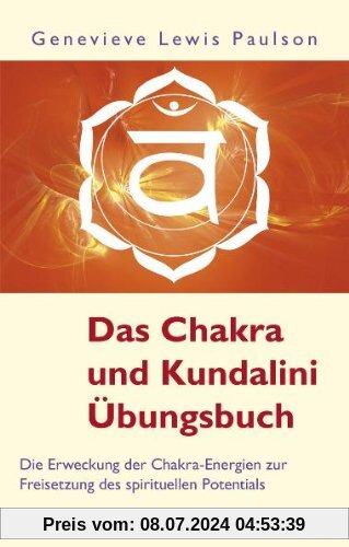 Das Chakra- und Kundalini-Übungsbuch - Die Erweckung der Chakra-Energien zur Freisetzung des spirituellen Potentials