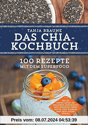 Das Chia-Kochbuch: 100 Rezepte mit dem Superfood