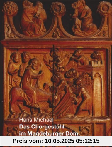 Das Chorgestühl im Magdeburger Dom: Leben-Jesu-Tafeln und Misericordien um 1360 und 1844 - mit 146 Abbildungen Das Chorgestühl im Magdeburger Dom: Leben-Jesu-Tafeln und Misericordien um 1360 und 1844 - mit 146 Abbildungen