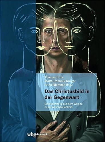 Das Christusbild in der Gegenwart - eine Leerstelle auf dem Weg zu einer neuen Anschaulichkeit?: Beobachtungen und Einsichten aus Theologie, Philosophie und Kunst Das Christusbild in der Gegenwart - eine Leerstelle auf dem Weg zu einer neuen Anschaulichkeit?: Beobachtungen und Einsichten aus Theologie, Philosophie und Kunst