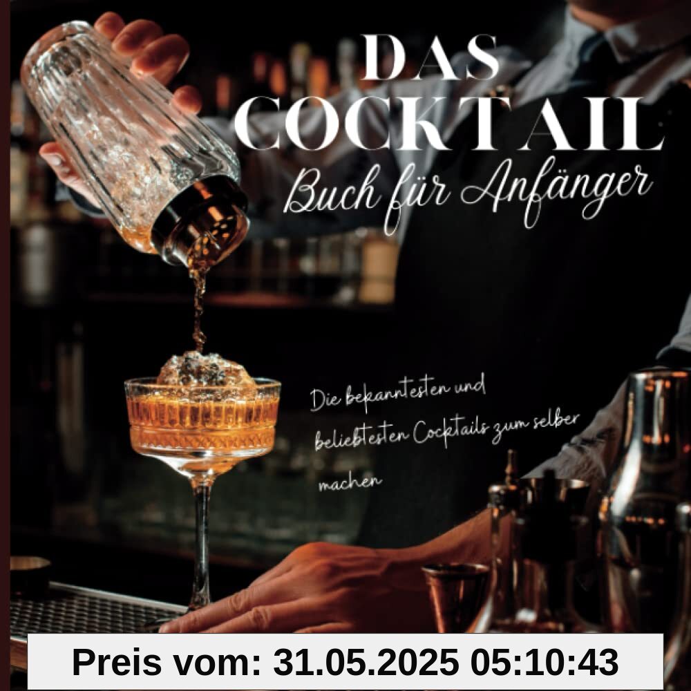 Das Cocktail Buch für Anfänger: Die bekanntesten und beliebtesten Cocktails zum selber machen