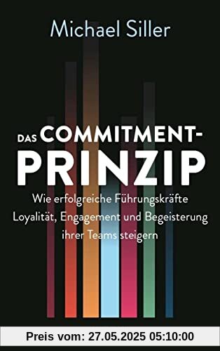 Das Commitment-Prinzip: Wie erfolgreiche Führungskräfte Loyalität, Engagement und Begeisterung ihrer Teams steigern Das Commitment-Prinzip: Wie erfolgreiche Führungskräfte Loyalität, Engagement und Begeisterung ihrer Teams steigern
