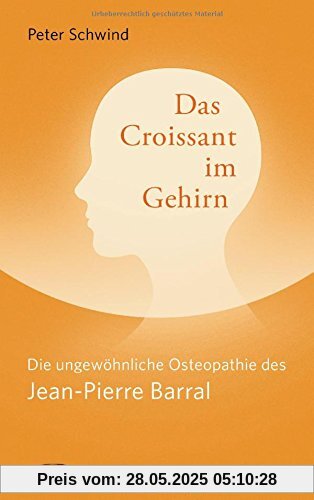 Das Croissant im Gehirn: Die ungewöhnliche Osteopathie des Jean-Pierre Barral Das Croissant im Gehirn: Die ungewöhnliche Osteopathie des Jean-Pierre Barral