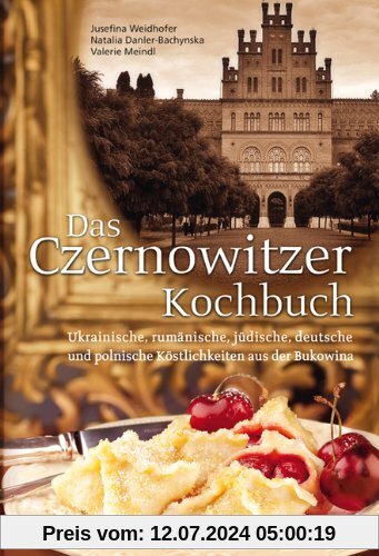 Das Czernowitzer Kochbuch: Ukrainische, rumänische, jüdische, deutsche und polnische Köstlichkeiten aus der Bukowina