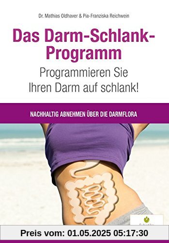 Das Darm-Schlank-Programm: Programmieren Sie Ihren Darm auf schlank! Nachhaltig abnehmen über die Darmflora