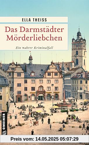 Das Darmstädter Mörderliebchen: Ein wahrer Kriminalfall (Wahre Verbrechen im GMEINER-Verlag)
