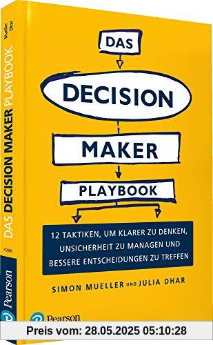 Das Decision Maker Playbook: 12 Taktiken, um klarer zu denken, Unsicherheit abzubauen und bessere Entscheidungen zu treffen (Pearson Studium - Business)