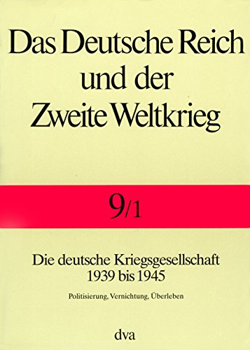 Das Deutsche Reich und der Zweite Weltkrieg, 10 Bde., Bd.9/1, Staat und Gesellschaft im Kriege: Die deutsche Kriegsgesellschaft 1939 bis 1945. - Politisierung, Vernichtung, Überleben Das Deutsche Reich und der Zweite Weltkrieg, 10 Bde., Bd.9/1, Staat und Gesellschaft im Kriege: Die deutsche Kriegsgesellschaft 1939 bis 1945. - Politisierung, Vernichtung, Überleben