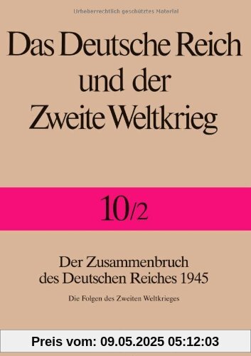 Das Deutsche Reich und der Zweite Weltkrieg - Band 10/2: Der Zusammenbruch des Deutschen Reiches 1945 - Die Folgen des Zweiten Weltkrieges: Bd. 10/2