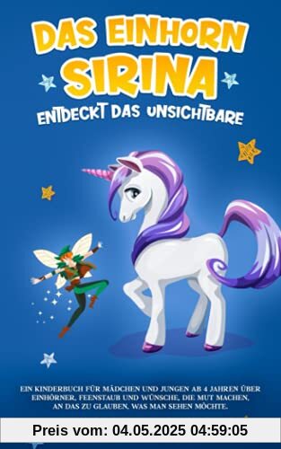 Das Einhorn Sirina entdeckt das Unsichtbare: Ein Kinderbuch für Mädchen und Jungen ab 4 Jahren über Einhörner, Feenstaub und Wünsche, die Mut machen, an das zu glauben, was man sehen möchte.