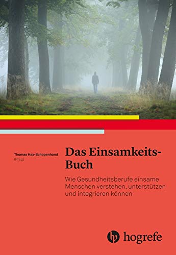 Das Einsamkeits–Buch: Wie Gesundheitsberufe einsame Menschen verstehen, unterstützen und integrieren können