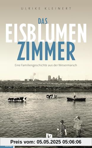 Das Eisblumenzimmer: Eine Familiengeschichte aus der Wesermarsch Das Eisblumenzimmer: Eine Familiengeschichte aus der Wesermarsch