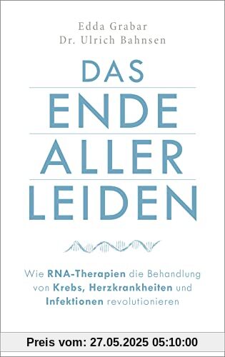 Das Ende aller Leiden. Wie RNA-Therapien die Behandlung von Krebs, Herzkrankheiten und Infektionen revolutionieren Das Ende aller Leiden. Wie RNA-Therapien die Behandlung von Krebs, Herzkrankheiten und Infektionen revolutionieren