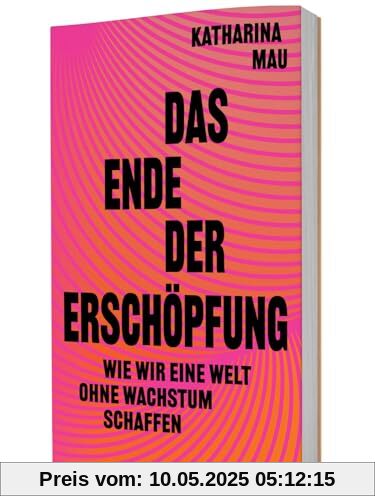 Das Ende der Erschöpfung: Wie wir eine Welt ohne Wachstum schaffen. Mit Degrowth gerechter wirtschaften, Lebensqualität erhöhen, nachhaltig gestalten