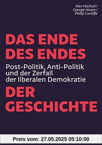 Das Ende des Endes der Geschichte: Post-Politik, Anti-Politik und der Zerfall der liberalen Demokratie Das Ende des Endes der Geschichte: Post-Politik, Anti-Politik und der Zerfall der liberalen Demokratie