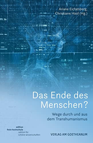 Das Ende des Menschen?: Wege durch und aus dem Transhumanismus (Edition Freie Hochschule: Sektion für Schöne Wissenschaften)