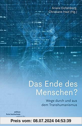 Das Ende des Menschen?: Wege durch und aus dem Transhumanismus (Edition Freie Hochschule / Sektion für Schöne Wissenschaften)