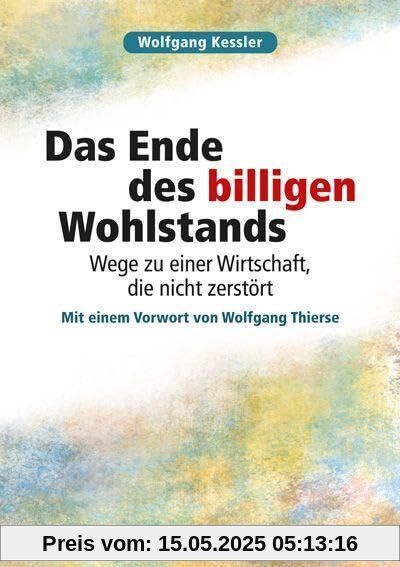 Das Ende des billigen Wohlstands: Wege zu einer Wirtschaft, die nicht zerstört