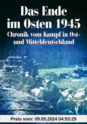 Das Ende im Osten 1945: Chronik vom Kampf in Ost- und Mitteldeutschland