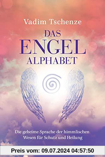 Das Engel-Alphabet: Die geheime Sprache der himmlischen Wesen für Schutz und Heilung
