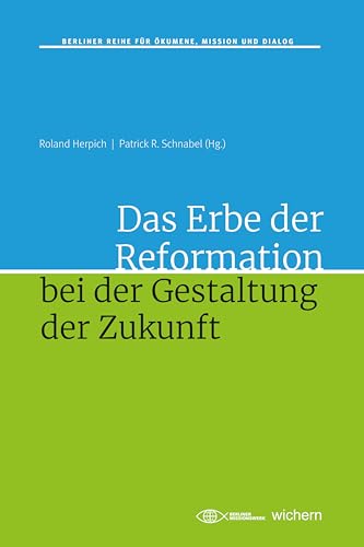 Das Erbe der Reformation bei der Gestaltung der Zukunft (Berliner Reihe für Ökumene, Mission und Dialog) von Wichern