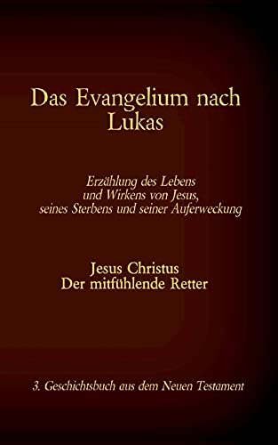 Das Evangelium nach Lukas: Jesus Christus - Der mitfühlende Retter, 3. Geschichtsbuch aus dem Neuen Testament