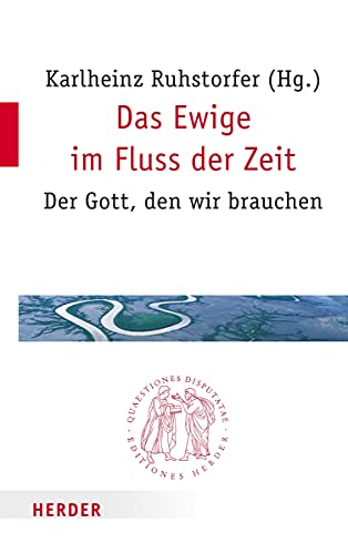Das Ewige im Fluss der Zeit: Der Gott, den wir brauchen (Quaestiones disputatae, Band 280) von Verlag Herder