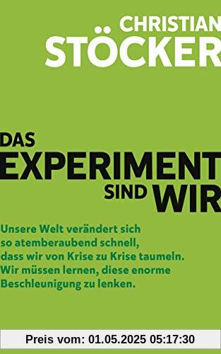 Das Experiment sind wir: Unsere Welt verändert sich so atemberaubend schnell, dass wir von Krise zu Krise taumeln. Wir müssen lernen, diese enorme Beschleunigung zu lenken. Das Experiment sind wir: Unsere Welt verändert sich so atemberaubend schnell, dass wir von Krise zu Krise taumeln. Wir müssen lernen, diese enorme Beschleunigung zu lenken.