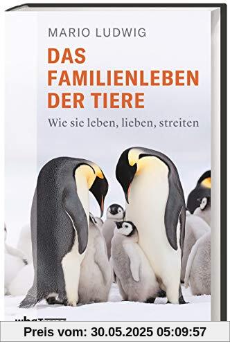 Das Familienleben der Tiere Wie sie leben, lieben, streiten. Erstaunliche Tiergeschichten, Neues aus der Forschung, wissenschaftliche Fakten aus Biologie & Zoologie. Spannend & unterhaltsam!