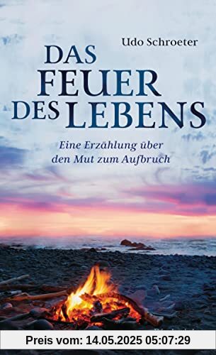 Das Feuer des Lebens: Eine Erzählung über den Mut zum Aufbruch