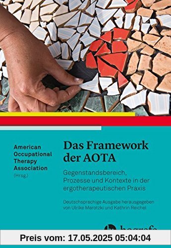 Das Framework der AOTA: Gegenstandsbereich, Prozesse und Kontexte in der ergotherapeutischen Praxis Das Framework der AOTA: Gegenstandsbereich, Prozesse und Kontexte in der ergotherapeutischen Praxis
