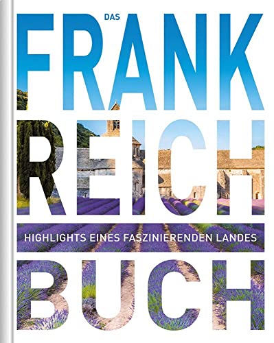 KUNTH Frankreich. Das Buch: Highlights eines faszinierenden Landes (KUNTH Das Buch)