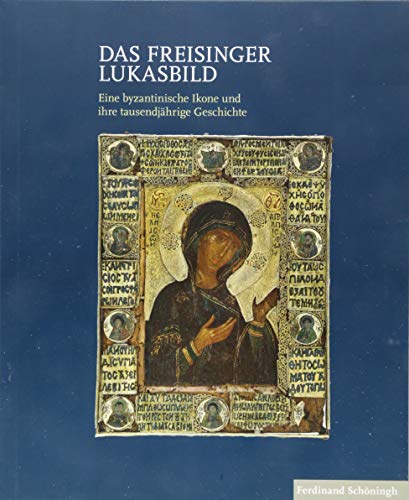 Das Freisinger Lukasbild: Eine byzantinische Ikone und ihre tausendjährige Geschichte Das Freisinger Lukasbild: Eine byzantinische Ikone und ihre tausendjährige Geschichte