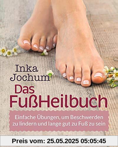 Das FußHeilbuch: Einfache Übungen, um Beschwerden zu lindern und lange gut zu Fuß zu sein