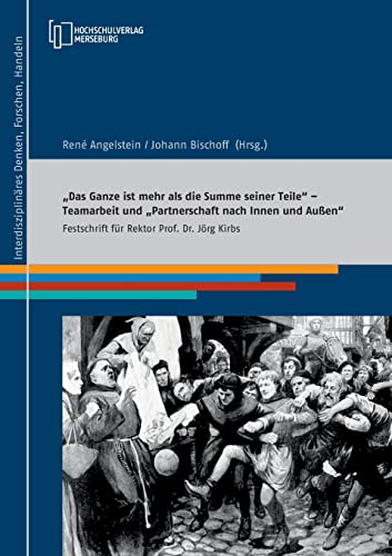 Das Ganze ist mehr als die Summe seiner Teile – Teamarbeit und Partnerschaft nach Innen und Außen: Festschrift für Rektor Prof. Dr. Jörg Kirbs von Hochschulverlag Merseburg
