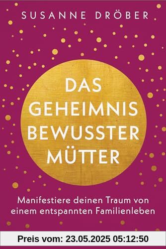 Das Geheimnis bewusster Mütter: Manifestiere deinen Traum von einem entspannten Familienleben Das Geheimnis bewusster Mütter: Manifestiere deinen Traum von einem entspannten Familienleben