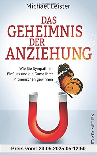 Das Geheimnis der Anziehung: Wie Sie Sympathien, Einfluss und die Gunst Ihrer Mitmenschen gewinnen
