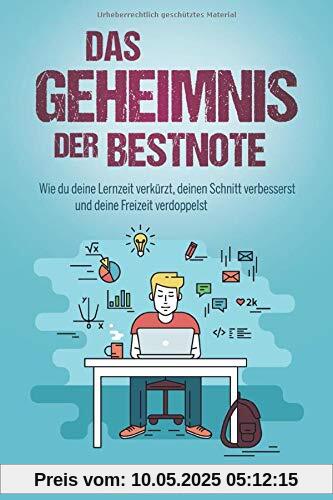 Das Geheimnis der Bestnote. Wie du deine Lernzeit verkürzt, deinen Schnitt verbesserst und deine Freizeit verdoppelst Das Geheimnis der Bestnote. Wie du deine Lernzeit verkürzt, deinen Schnitt verbesserst und deine Freizeit verdoppelst