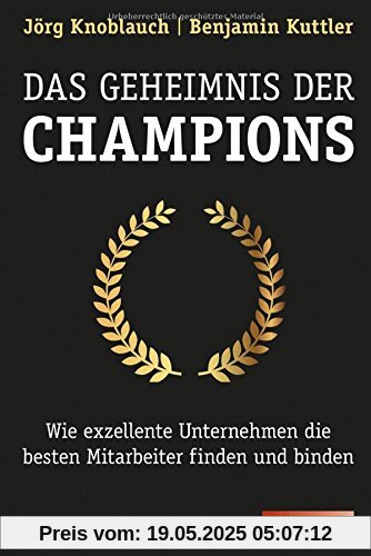 Das Geheimnis der Champions: Wie exzellente Unternehmen die besten Mitarbeiter finden und binden